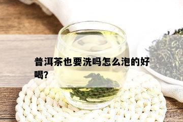 普洱茶也要洗吗怎么泡的好喝？