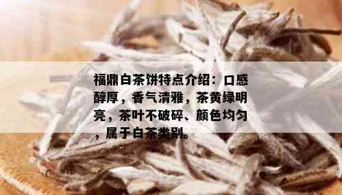 福鼎白茶饼特点介绍：口感醇厚，香气清雅，茶黄绿明亮，茶叶不破碎、颜色均匀，属于白茶类别。