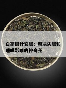 白毫银针安眠：解决失眠和睡眠影响的神奇茶