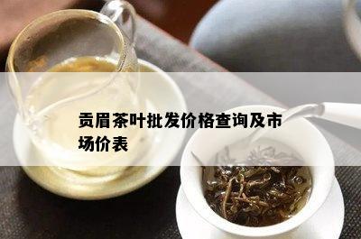 贡眉茶叶批发价格查询及市场价表