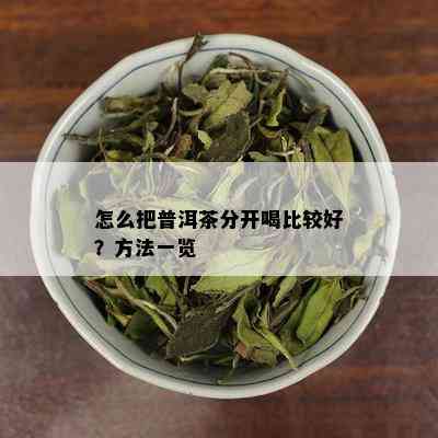 怎么把普洱茶分开喝比较好？方法一览