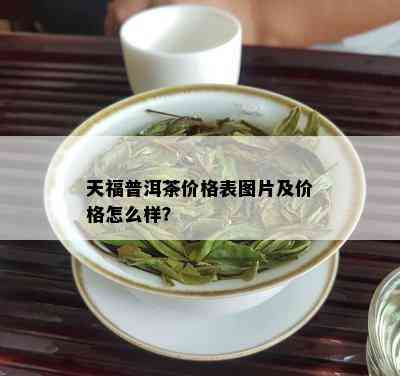 天福普洱茶价格表图片及价格怎么样？