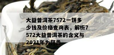 大益普洱茶7572一饼多少钱及价格查询表，解析7572大益普洱茶的含义与2021年为何贵