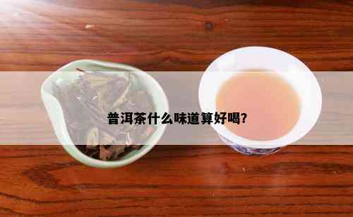 普洱茶什么味道算好喝？