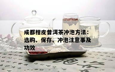 成都柑皮普洱茶冲泡方法：选购、保存、冲泡注意事及功效