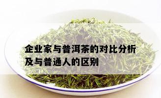 企业家与普洱茶的对比分析及与普通人的区别