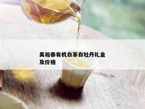 吴裕泰有机白茶白牡丹礼盒及价格