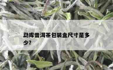 勐库普洱茶包装盒尺寸是多少？