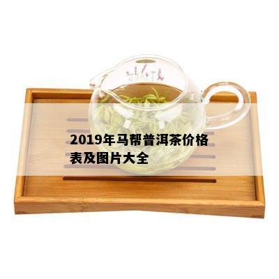 2019年马帮普洱茶价格表及图片大全