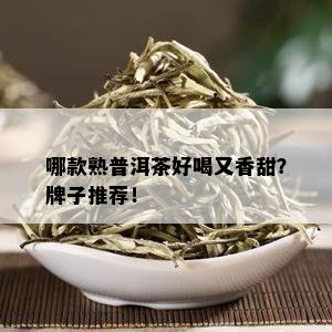 哪款熟普洱茶好喝又香甜？牌子推荐！