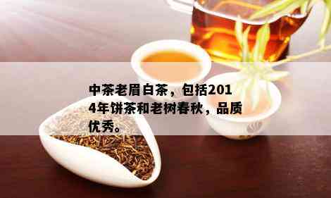 中茶老眉白茶，包括2014年饼茶和老树春秋，品质优秀。