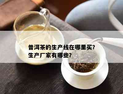 普洱茶的生产线在哪里买？生产厂家有哪些？