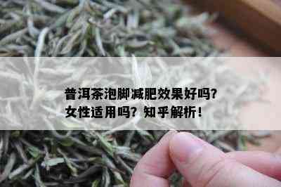 普洱茶泡脚减肥效果好吗？女性适用吗？知乎解析！