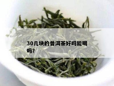 30几块的普洱茶好吗能喝吗？