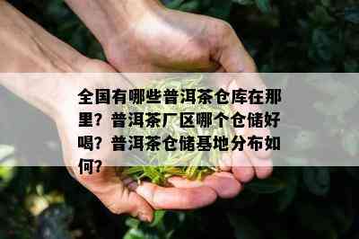 全国有哪些普洱茶仓库在那里？普洱茶厂区哪个仓储好喝？普洱茶仓储基地分布如何？