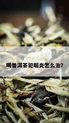 喝普洱茶犯咽炎怎么治？