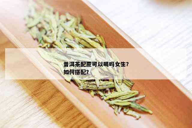 普洱茶配蔗可以喝吗女生？如何搭配？