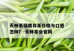 天林茶福鼎白茶价格与口感怎样？-天林茶业官网