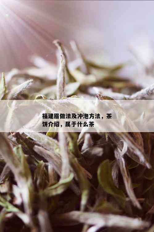 福建眉做法及冲泡方法，茶饼介绍，属于什么茶