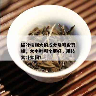 眉叶梗粗大的成分及可否剪掉，大小叶哪个更好，粗枝大叶如何？