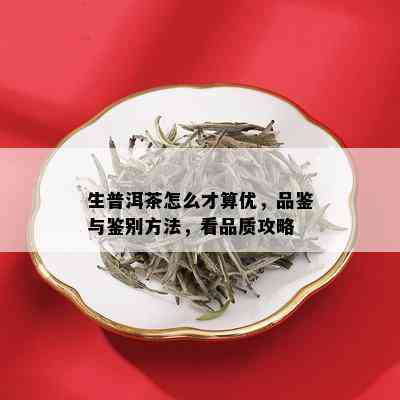 生普洱茶怎么才算优，品鉴与鉴别方法，看品质攻略