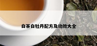 白茶白牡丹配方及功效大全