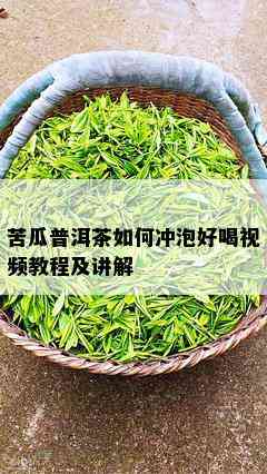 苦瓜普洱茶如何冲泡好喝视频教程及讲解