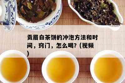 贡眉白茶饼的冲泡方法和时间，窍门，怎么喝？(视频)