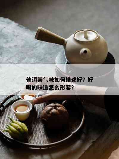 普洱茶气味如何描述好？好喝的味道怎么形容？