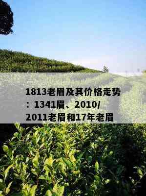 1813老眉及其价格走势：1341眉、2010/2011老眉和17年老眉