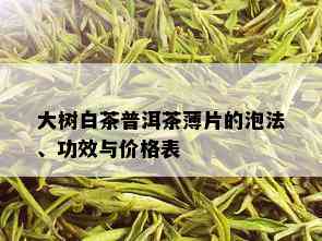 大树白茶普洱茶薄片的泡法、功效与价格表