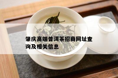 肇庆高端普洱茶招商网址查询及相关信息