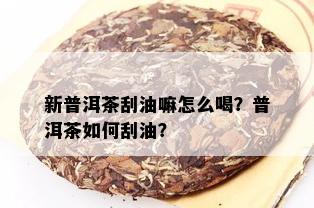 新普洱茶刮油嘛怎么喝？普洱茶如何刮油？