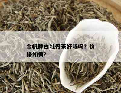 金帆牌白牡丹茶好喝吗？价格如何？