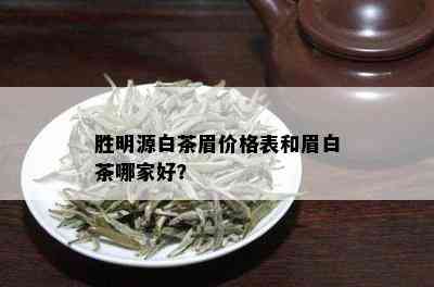 胜明源白茶眉价格表和眉白茶哪家好？