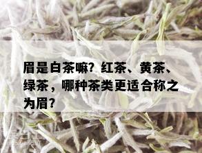 眉是白茶嘛？红茶、黄茶、绿茶，哪种茶类更适合称之为眉？