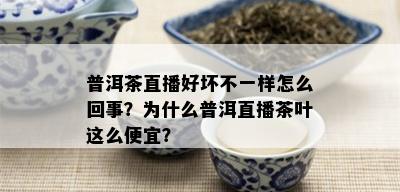 普洱茶直播好坏不一样怎么回事？为什么普洱直播茶叶这么便宜？