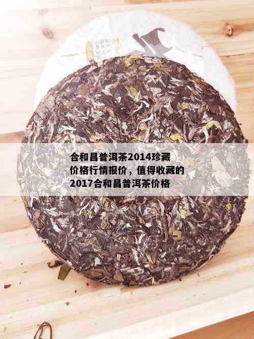 合和昌普洱茶2014珍藏价格行情报价，值得收藏的2017合和昌普洱茶价格。