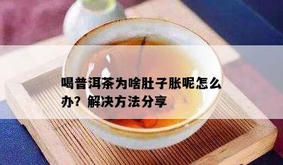 喝普洱茶为啥肚子胀呢怎么办？解决方法分享