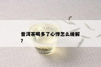 普洱茶喝多了心悸怎么缓解？