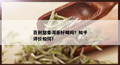 百利甜普洱茶好喝吗？知乎评价如何？