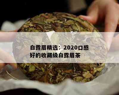 白露眉精选：2020口感好的收藏级白露眉茶