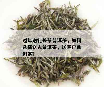 过年送礼长辈普洱茶，如何选择送人普洱茶，送客户普洱茶？