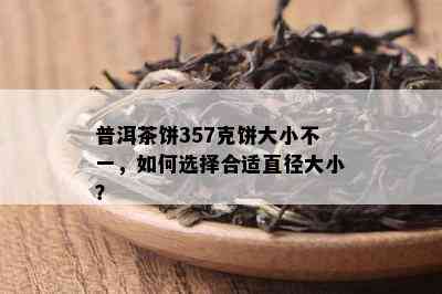 普洱茶饼357克饼大小不一，如何选择合适直径大小？