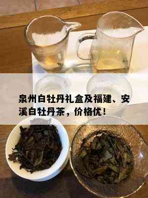 泉州白牡丹礼盒及福建、安溪白牡丹茶，价格优！