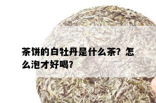 茶饼的白牡丹是什么茶？怎么泡才好喝？