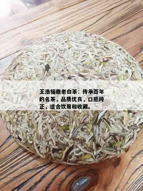 王浩福鼎老白茶：传承百年的名茶，品质优良，口感纯正，适合饮用和收藏。