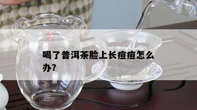 喝了普洱茶脸上长痘痘怎么办？