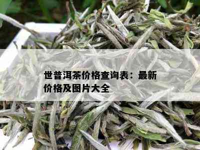 世普洱茶价格查询表：最新价格及图片大全