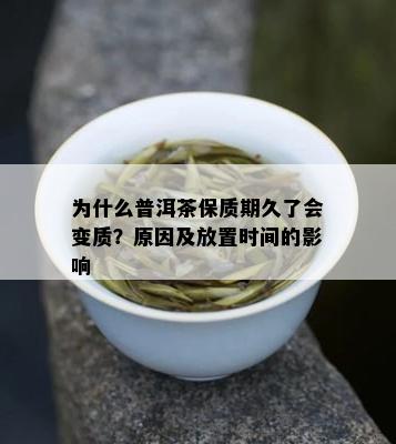 为什么普洱茶保质期久了会变质？原因及放置时间的影响